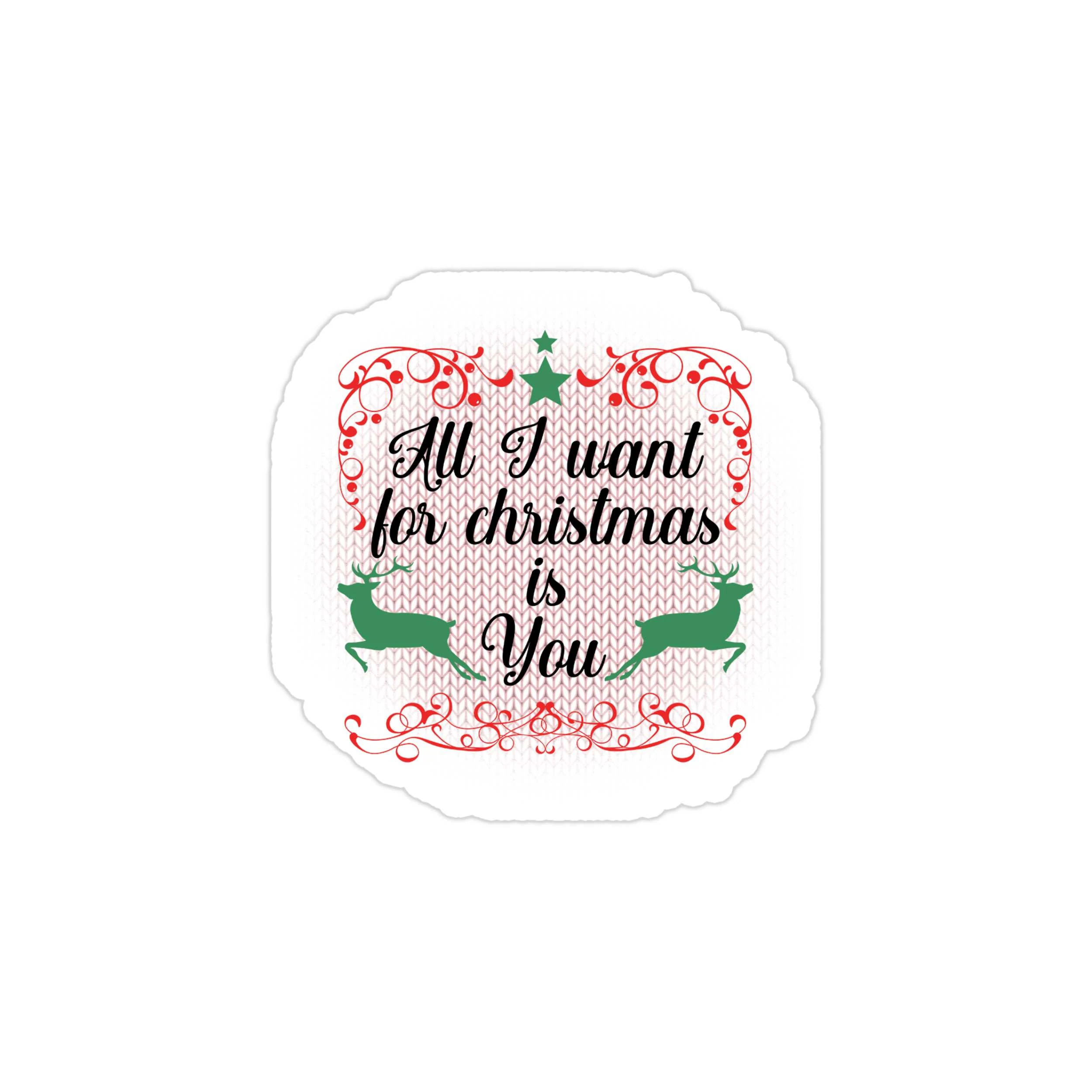 All I Want For Christmas Is You Full Color Vinyl Sticker - Custom Size