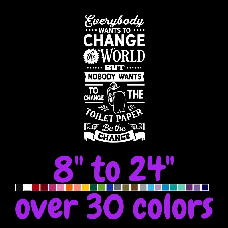 Everybody Wants To Change The World But Nobody Wants To Change The Toilet Paper - Vinyl Decal - Custom Size