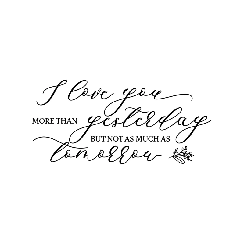 I Love You More Than Yesterday But Not As Much As Tomorrow - Vinyl Decal - Custom Size