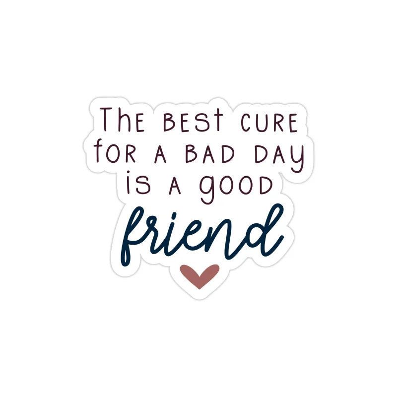 The Best Cure for a Bad Day is a Good Friend Full Color Vinyl Decal - Custom Size