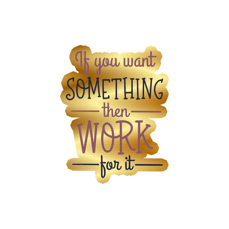 If You Want Something Then Work For It Gold Chrome Vinyl Decal - Custom Size