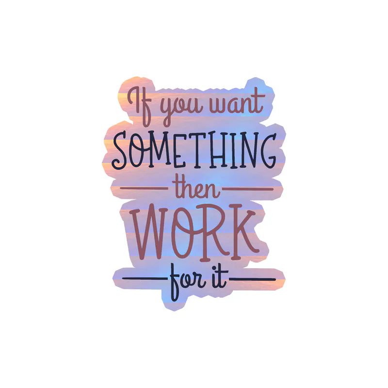 If You Want Something Then Work For It Holographic Vinyl Decal - Custom Size