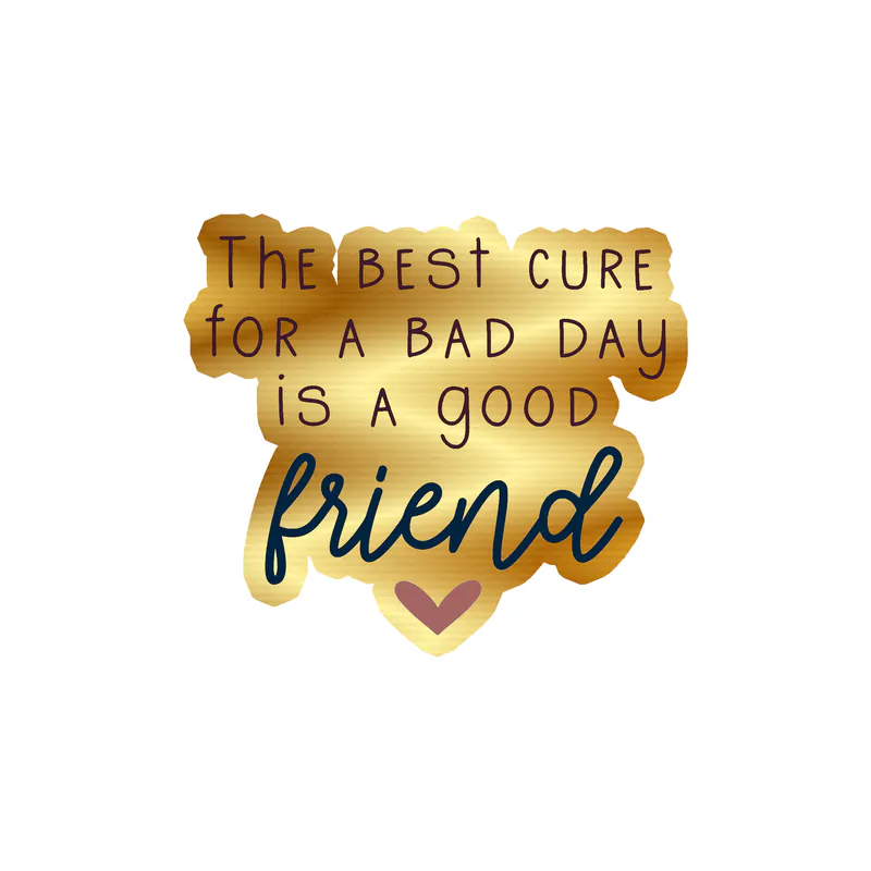 The Best Cure for a Bad Day is a Good Friend Gold Chrome Vinyl Decal - Custom Size