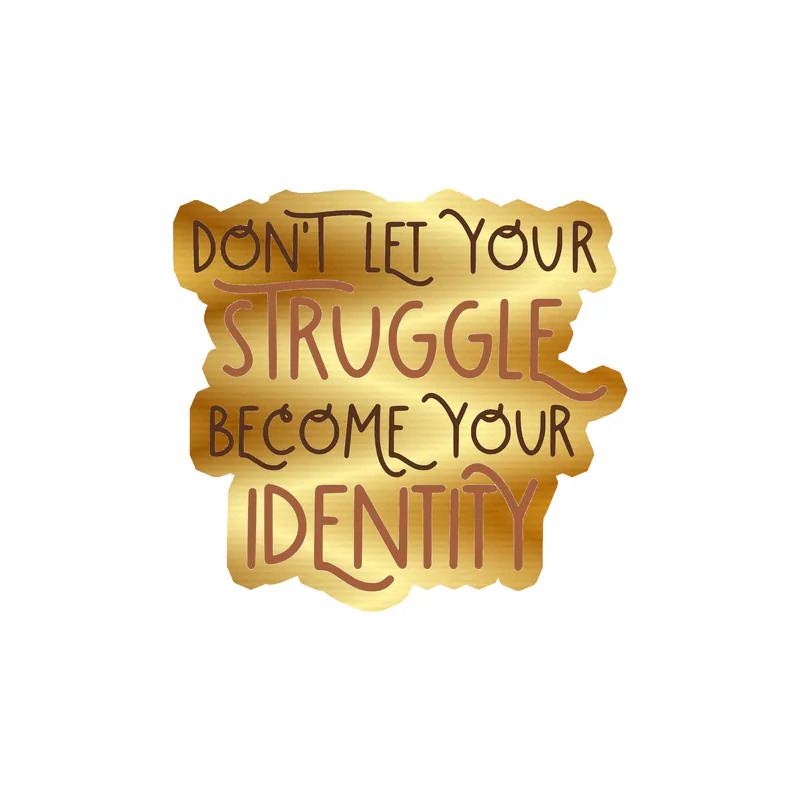 Don't Let Your Struggle Become Your Identity Gold Chrome Vinyl Decal - Custom Size