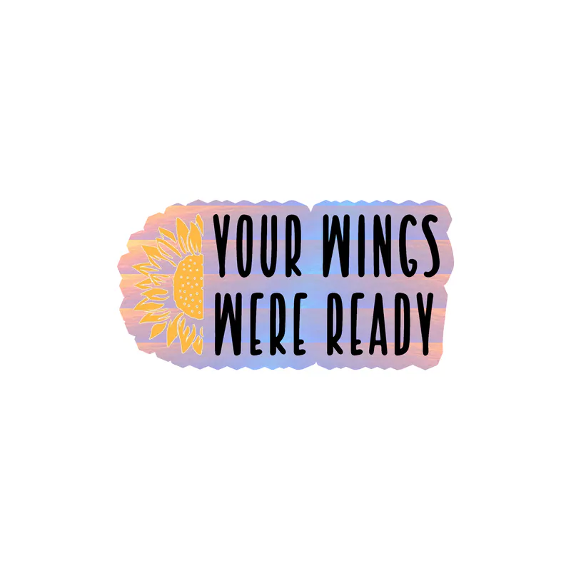 Your Wings Were Ready - Sunflower - Full Color Vinyl - Holographic Vinyl Sticker - Custom Size