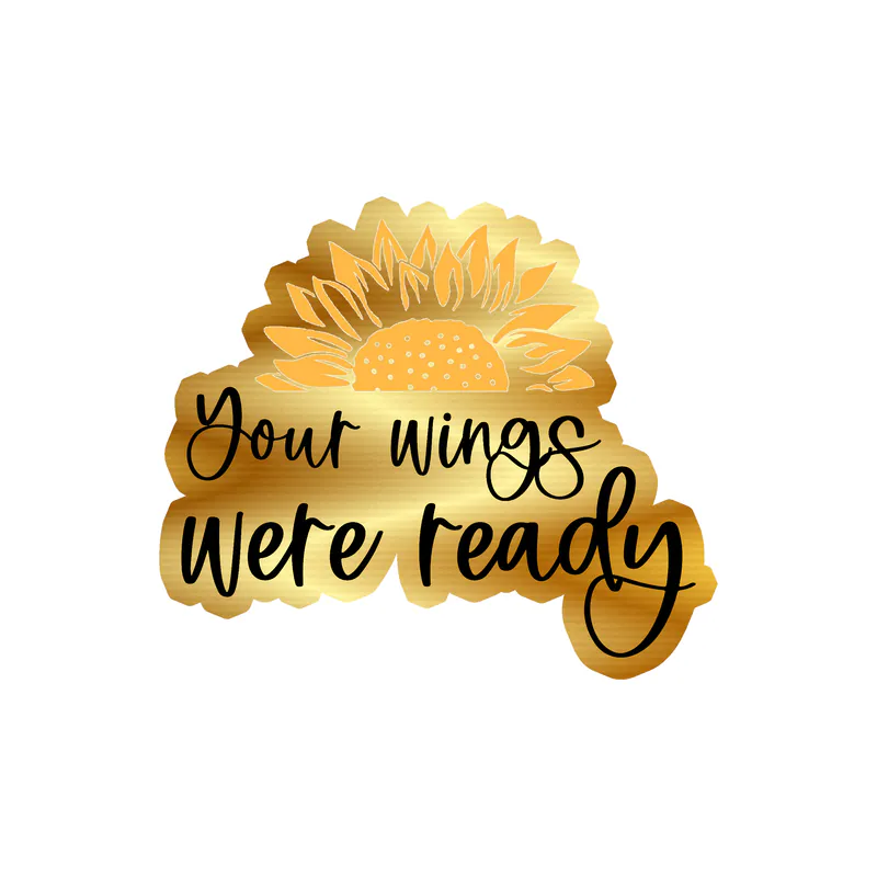 Your Wings Were Ready - Sunflower - Full Color Vinyl - Gold Chrome Vinyl Sticker - Custom Size