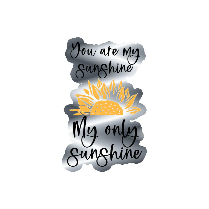 You Are My Sunshine My Only Sunshine Full Color - Sunflower - Vinyl - Silver Chrome Vinyl Sticker - Custom Size