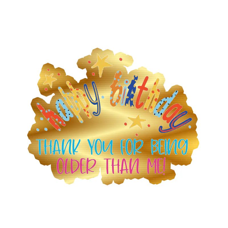Thank You For Being Older Than Me! - Gold Chrome Vinyl Decal - Custom Size